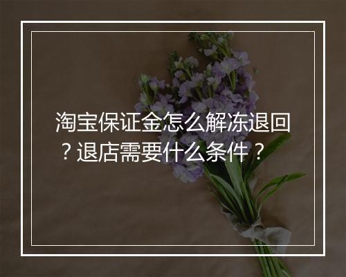 淘宝保证金怎么解冻退回?退店需要什么条件?