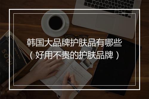 韩国大品牌护肤品有哪些(好用不贵的护肤品牌)
