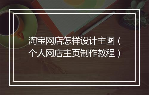 淘宝网店怎样设计主图(个人网店主页制作教程)