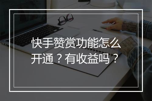 快手赞赏功能怎么开通?有收益吗?
