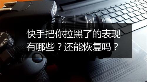 快手把你拉黑了的表现有哪些?还能恢复吗?