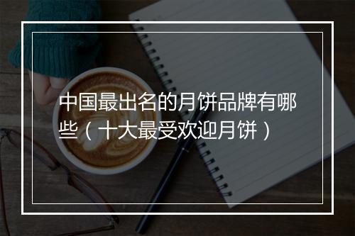 中国最出名的月饼品牌有哪些(十大最受欢迎月饼)