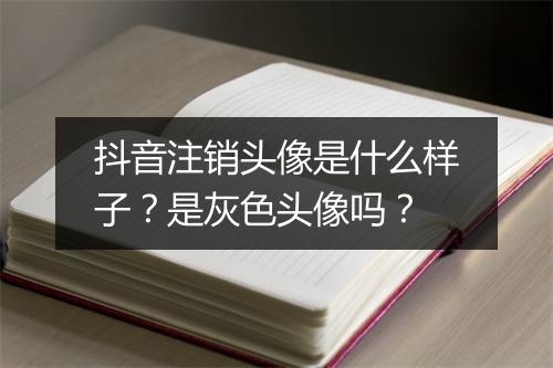 抖音注销头像是什么样子?是灰色头像吗?
