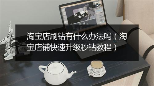 淘宝店刷钻有什么办法吗(淘宝店铺快速升级秒钻教程)
