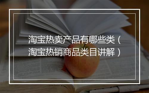 淘宝热卖产品有哪些类(淘宝热销商品类目讲解)