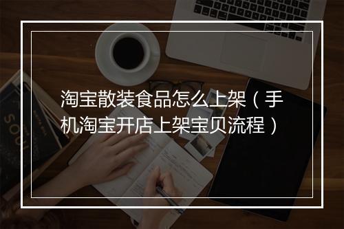 淘宝散装食品怎么上架(手机淘宝开店上架宝贝流程)