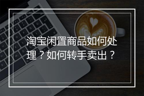 淘宝闲置商品如何处理?如何转手卖出?