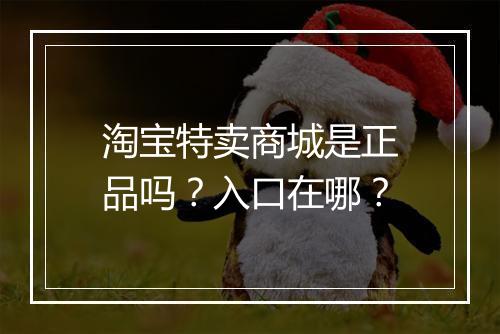 淘宝特卖商城是正品吗?入口在哪?