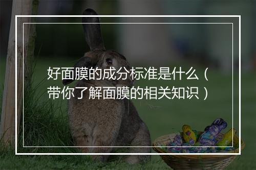 好面膜的成分标准是什么(带你了解面膜的相关知识)