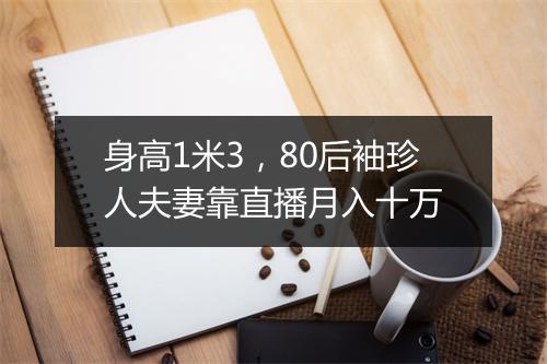 身高1米3,80后袖珍人夫妻靠直播月入十万