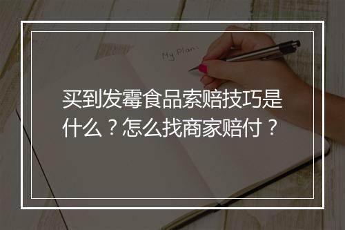 买到发霉食品索赔技巧是什么?怎么找商家赔付?