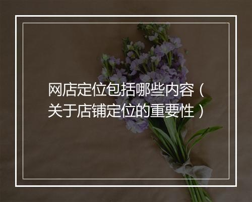 网店定位包括哪些内容(关于店铺定位的重要性)
