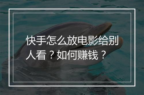快手怎么放电影给别人看?如何赚钱?