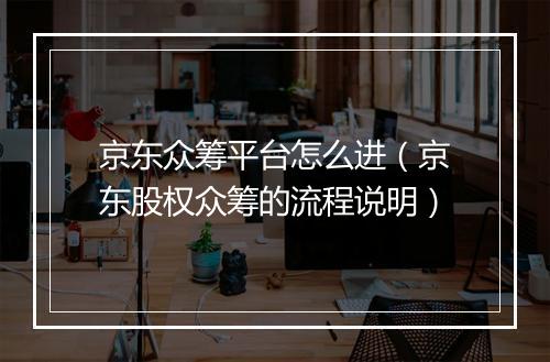 京东众筹平台怎么进(京东股权众筹的流程说明)