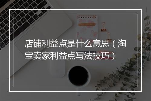 店铺利益点是什么意思(淘宝卖家利益点写法技巧)