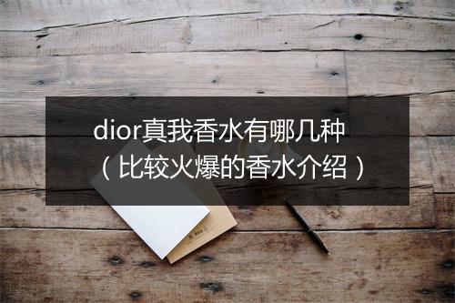 dior真我香水有哪几种(比较火爆的香水介绍)