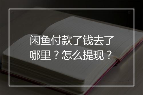 闲鱼付款了钱去了哪里?怎么提现?