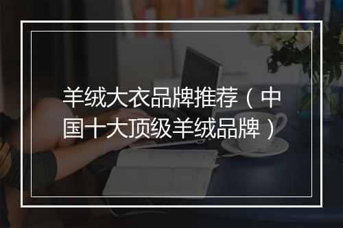 羊绒大衣品牌推荐(中国十大顶级羊绒品牌)