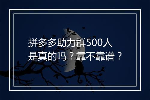 拼多多助力群500人是真的吗?靠不靠谱?