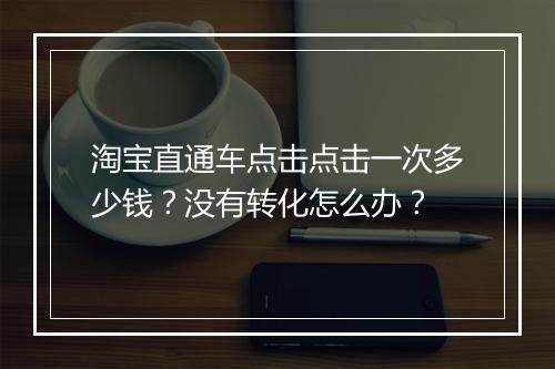 淘宝直通车点击点击一次多少钱?没有转化怎么办?