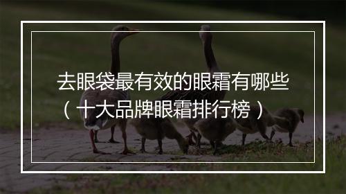 去眼袋最有效的眼霜有哪些(十大品牌眼霜排行榜)