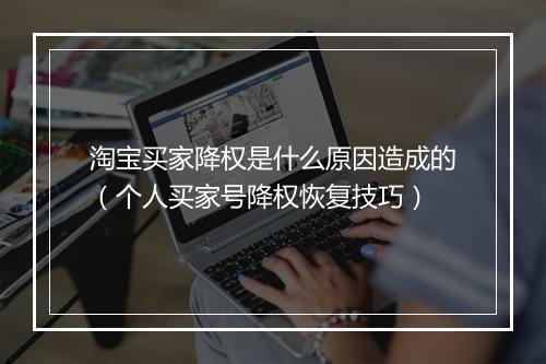 淘宝买家降权是什么原因造成的(个人买家号降权恢复技巧)