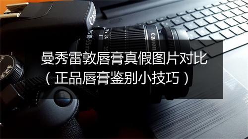 曼秀雷敦唇膏真假图片对比(正品唇膏鉴别小技巧)