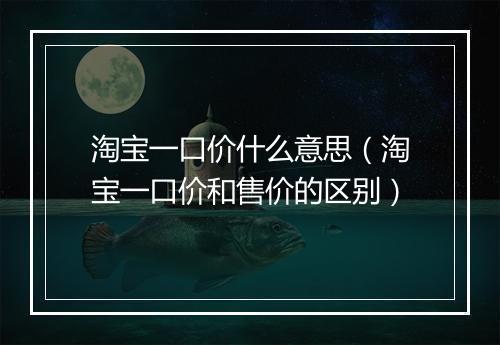 淘宝一口价什么意思(淘宝一口价和售价的区别)