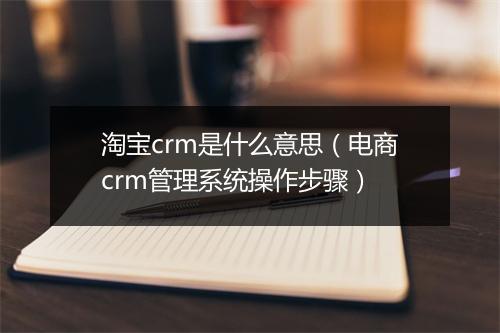 淘宝crm是什么意思(电商crm管理系统操作步骤)