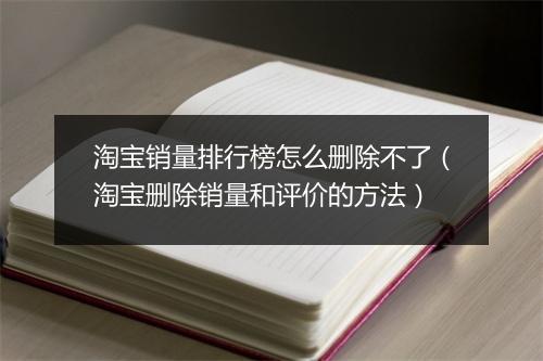淘宝销量排行榜怎么删除不了(淘宝删除销量和评价的方法)