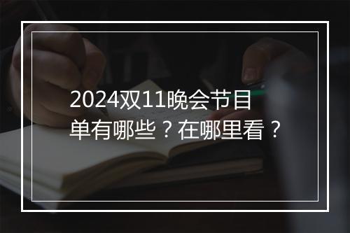2024双11晚会节目单有哪些?在哪里看?