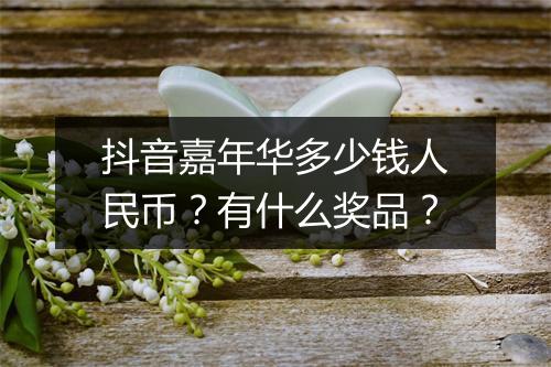 抖音嘉年华多少钱人民币?有什么奖品?