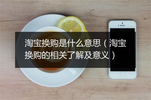 淘宝换购是什么意思(淘宝换购的相关了解及意义)