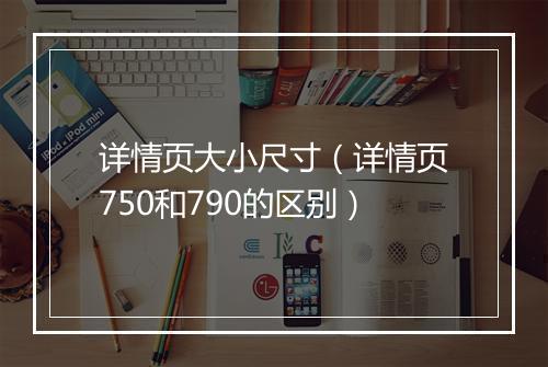 详情页大小尺寸(详情页750和790的区别)