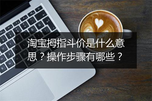 淘宝拇指斗价是什么意思?操作步骤有哪些?