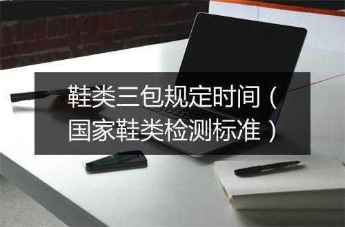 鞋类三包规定时间(国家鞋类检测标准)
