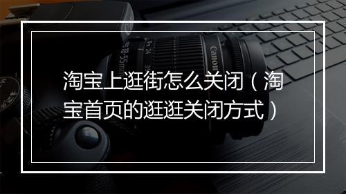 淘宝上逛街怎么关闭(淘宝首页的逛逛关闭方式)