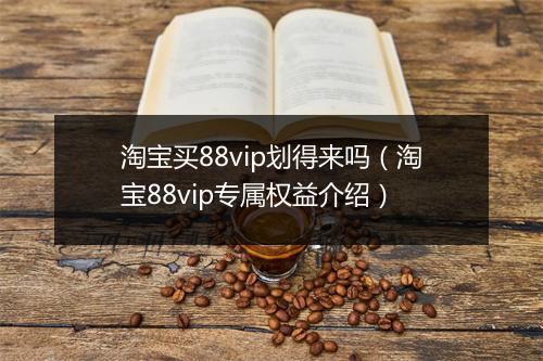 淘宝买88vip划得来吗(淘宝88vip专属权益介绍)
