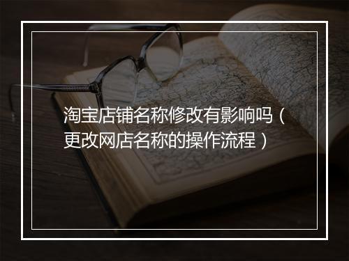 淘宝店铺名称修改有影响吗(更改网店名称的操作流程)