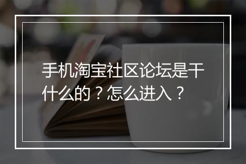 手机淘宝社区论坛是干什么的?怎么进入?