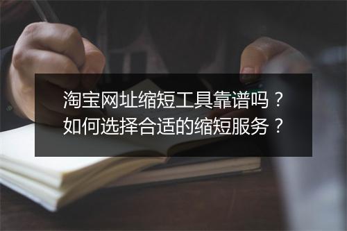 淘宝网址缩短工具靠谱吗?如何选择合适的缩短服务?