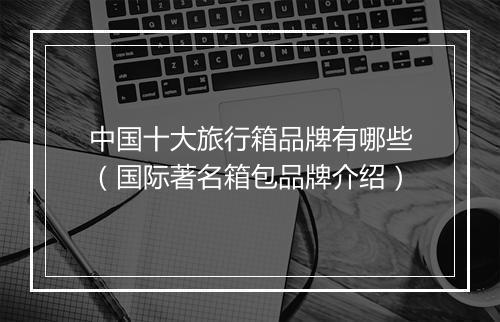中国十大旅行箱品牌有哪些(国际著名箱包品牌介绍)