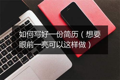 如何写好一份简历(想要眼前一亮可以这样做)