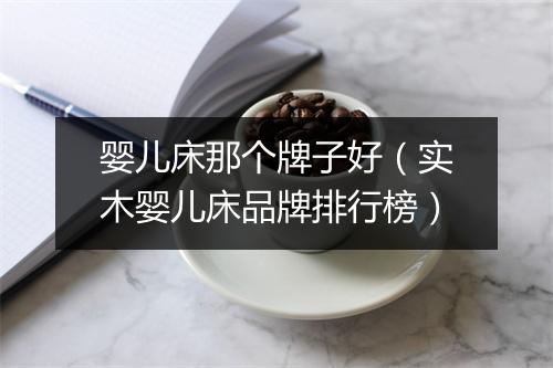 婴儿床那个牌子好(实木婴儿床品牌排行榜)