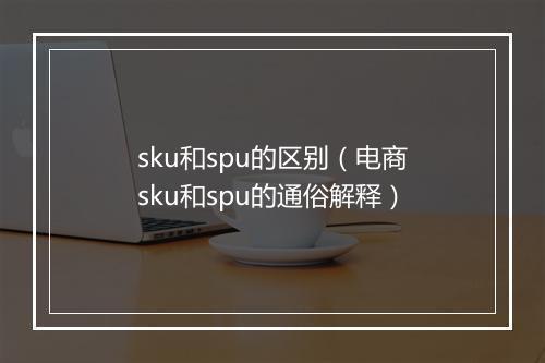 sku和spu的区别(电商sku和spu的通俗解释)