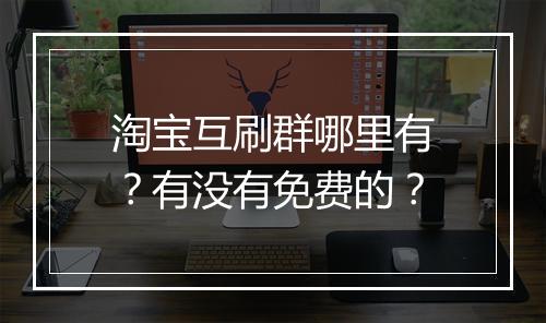 淘宝互刷群哪里有?有没有免费的?