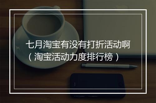 七月淘宝有没有打折活动啊(淘宝活动力度排行榜)