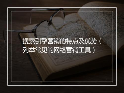 搜索引擎营销的特点及优势(列举常见的网络营销工具)