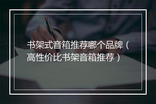书架式音箱推荐哪个品牌(高性价比书架音箱推荐)