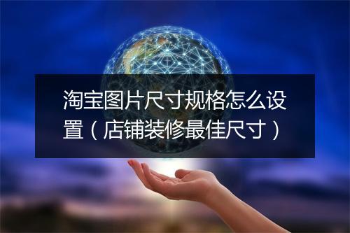 淘宝图片尺寸规格怎么设置(店铺装修最佳尺寸)